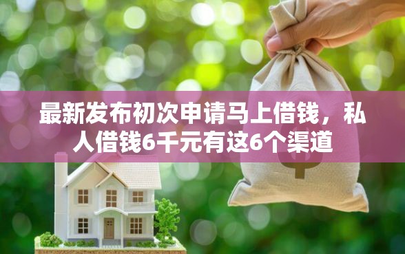 最新发布初次申请马上借钱，私人借钱6千元有这6个渠道