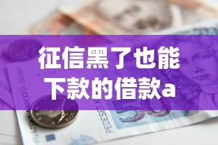 征信黑了也能下款的借款app？这7个车子抵押贷款平台值得一试