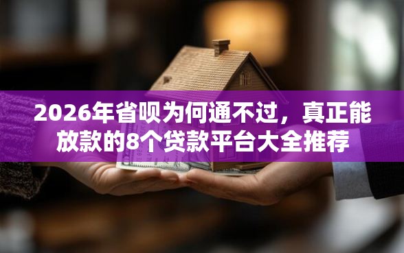 2026年省呗为何通不过，真正能放款的8个贷款平台大全推荐