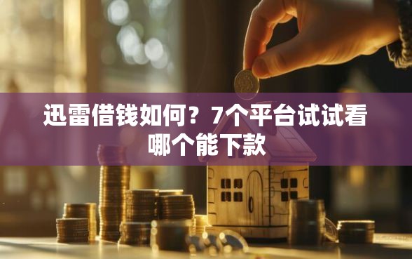 迅雷借钱如何？7个平台试试看哪个能下款