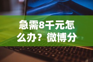 急需8千元怎么办？微博分期不看征信吗试试这8个无门槛平台