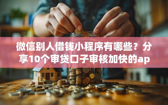 微信别人借钱小程序有哪些？分享10个审贷口子审核加快的app