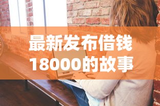 最新发布借钱18000的故事，私人借钱8千元有这7个渠道