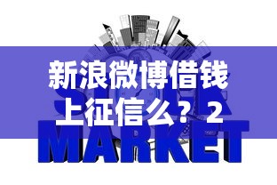 新浪微博借钱上征信么？2026最新测评10个芝麻信用可以借钱的平台