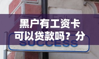 黑户有工资卡可以贷款吗？分享7个10000元无门槛私借平台