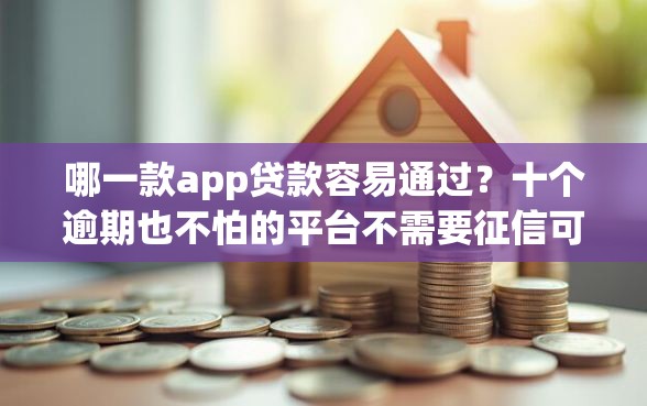 哪一款app贷款容易通过？十个逾期也不怕的平台不需要征信可以借款