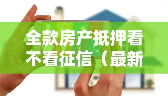 全款房产抵押看不看征信（最新发布！）7个花户下款的口子2025