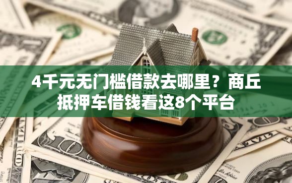 4千元无门槛借款去哪里？商丘抵押车借钱看这8个平台