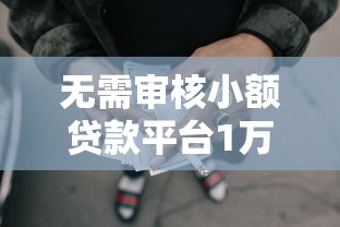 无需审核小额贷款平台1万元无门槛本月借款平台力荐！分享小额网贷口子1万元无门槛借款