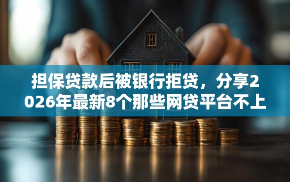 担保贷款后被银行拒贷，分享2026年最新8个那些网贷平台不上征信