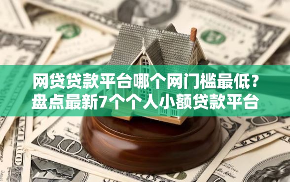网贷贷款平台哪个网门槛最低？盘点最新7个个人小额贷款平台