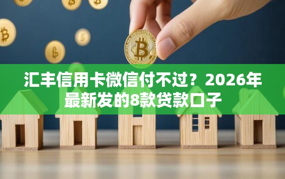 汇丰信用卡微信付不过？2026年最新发的8款贷款口子