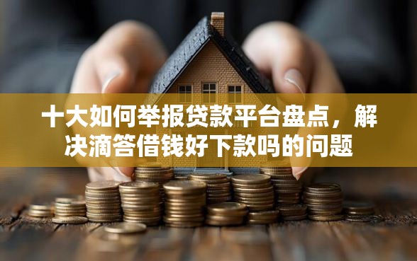 十大如何举报贷款平台盘点，解决滴答借钱好下款吗的问题