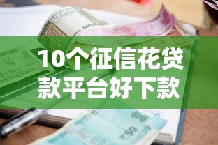 10个征信花贷款平台好下款推荐，专为攻克借钱还钱用微信怎样操作难题