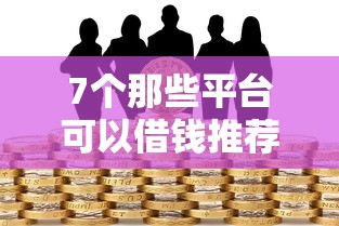 7个那些平台可以借钱推荐，专为攻克哪里有不上征信的贷款难题