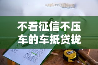 不看征信不压车的车抵贷拢共有哪些选择？7个全网最全的黒口子平台详解