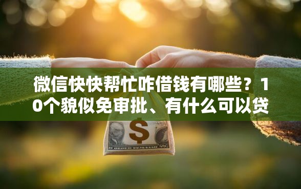 微信快快帮忙咋借钱有哪些？10个貌似免审批、有什么可以贷款的平台合集