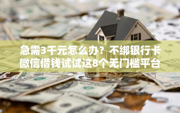 急需3千元怎么办？不绑银行卡微信借钱试试这8个无门槛平台