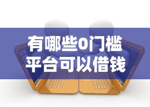 有哪些0门槛平台可以借钱？十个逾期也不怕的大学生小额贷款平台