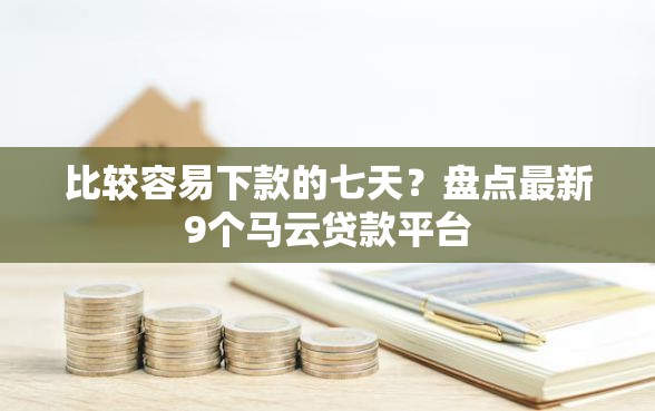 比较容易下款的七天？盘点最新9个马云贷款平台