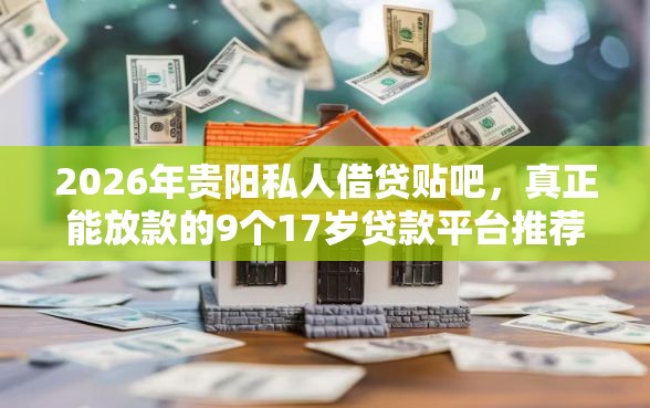 2026年贵阳私人借贷贴吧，真正能放款的9个17岁贷款平台推荐