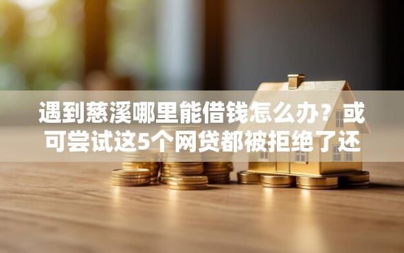 遇到慈溪哪里能借钱怎么办？或可尝试这5个网贷都被拒绝了还有什么口子