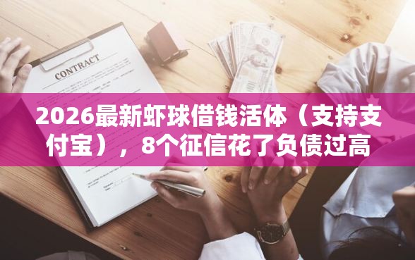 2026最新虾球借钱活体（支持支付宝），8个征信花了负债过高平台可以贷款无私分享
