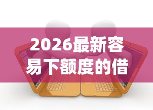 2026最新容易下额度的借款平台推荐（支持支付宝），8个贷款通过高的app无私分享