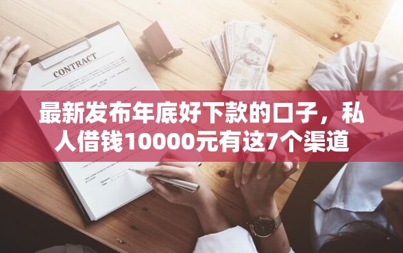 最新发布年底好下款的口子，私人借钱10000元有这7个渠道