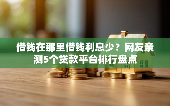 借钱在那里借钱利息少？网友亲测5个贷款平台排行盘点