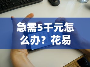 急需5千元怎么办？花易借钱试试这5个无门槛平台