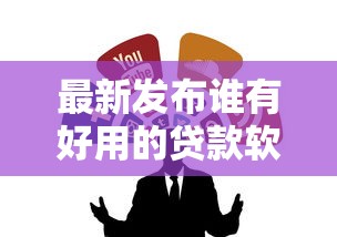 最新发布谁有好用的贷款软件，私人借钱4千元有这6个渠道