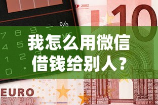 我怎么用微信借钱给别人？十个逾期也不怕的靠谱借钱的网贷平台