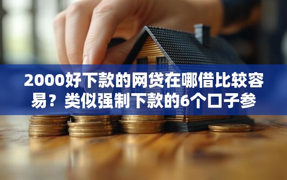 2000好下款的网贷在哪借比较容易？类似强制下款的6个口子参考