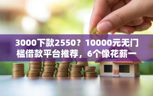 3000下款2550？10000元无门槛借款平台推荐，6个像花薪一样能借30天的口子盘点