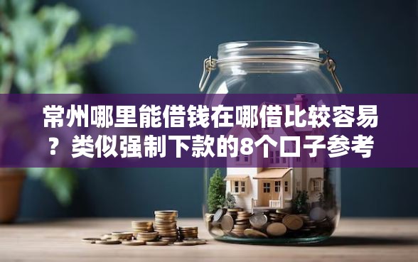 常州哪里能借钱在哪借比较容易？类似强制下款的8个口子参考