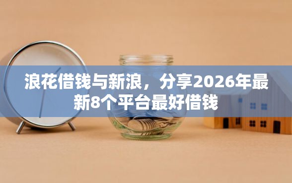 浪花借钱与新浪，分享2026年最新8个平台最好借钱
