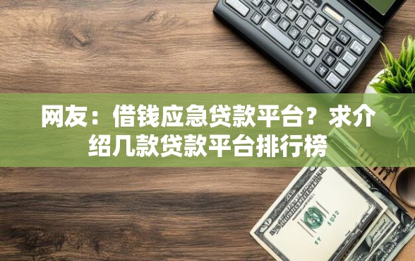 网友：借钱应急贷款平台？求介绍几款贷款平台排行榜