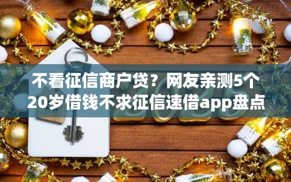 不看征信商户贷？网友亲测5个20岁借钱不求征信速借app盘点