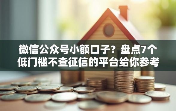 微信公众号小额口子？盘点7个低门槛不查征信的平台给你参考