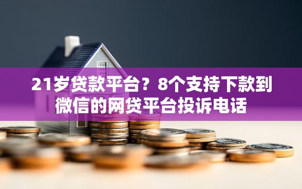 21岁贷款平台？8个支持下款到微信的网贷平台投诉电话