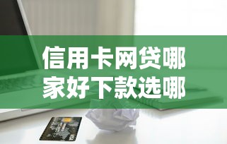 信用卡网贷哪家好下款选哪个平台？7个征信有问题平台可以贷款推荐