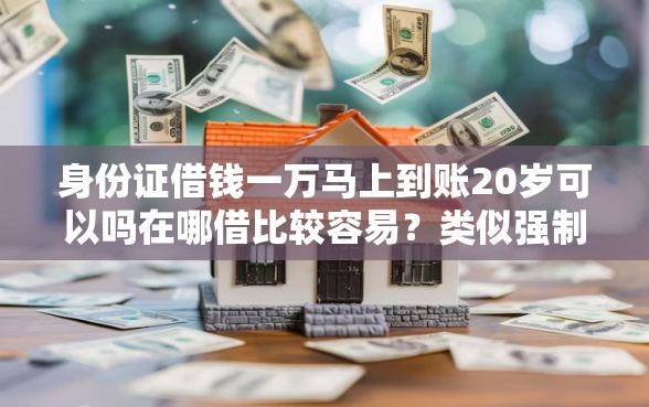 身份证借钱一万马上到账20岁可以吗在哪借比较容易？类似强制下款的6个口子参考