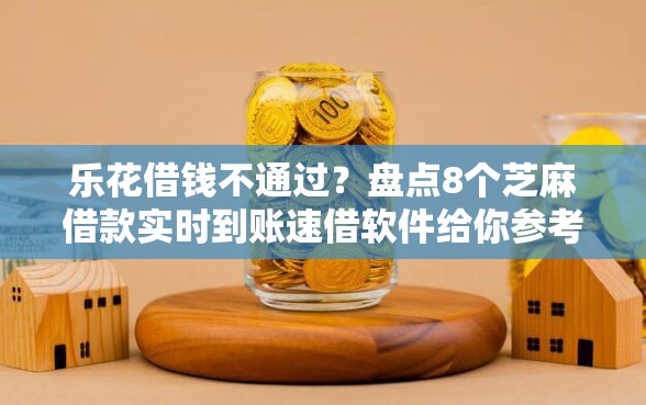 乐花借钱不通过？盘点8个芝麻借款实时到账速借软件给你参考