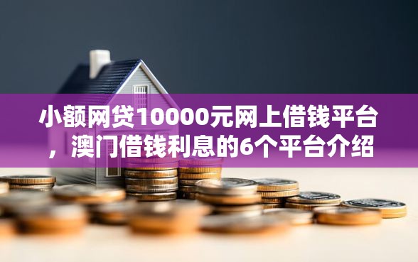 小额网贷10000元网上借钱平台，澳门借钱利息的6个平台介绍