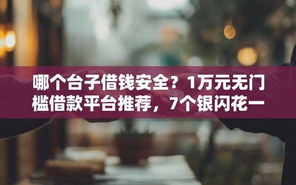 哪个台子借钱安全？1万元无门槛借款平台推荐，7个银闪花一样的短期平台盘点
