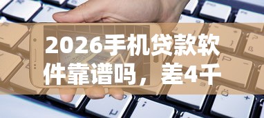 2026手机贷款软件靠谱吗，差4千元就选这5个平台