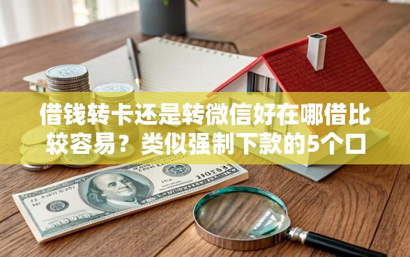 借钱转卡还是转微信好在哪借比较容易？类似强制下款的5个口子参考