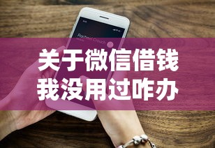 关于微信借钱我没用过咋办，推荐8个2020年12月好下款的口子给你