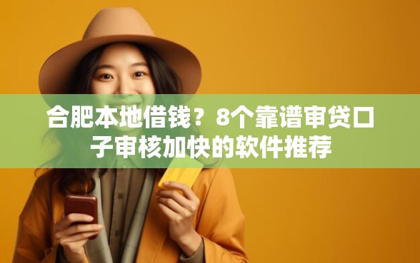 合肥本地借钱？8个靠谱审贷口子审核加快的软件推荐